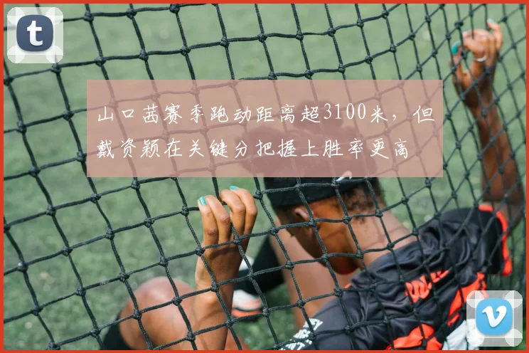 山口茜赛季跑动距离超3100米,但戴资颖在关键分把握上胜率更高