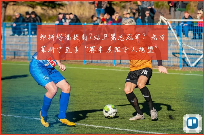 维斯塔潘提前7站卫冕总冠军?老将莱科宁直言“赛车差距令人绝望”