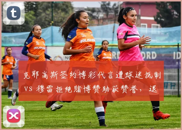 克耶高斯签约博彩代言遭球迷抵制 vs 穆雷拒绝赌博赞助获赞誉，退役球星商业道德对比